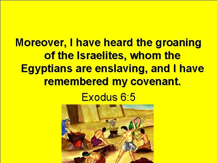 Moreover, I have heard the groaning of the Israelites, whom the Egyptians are enslaving,