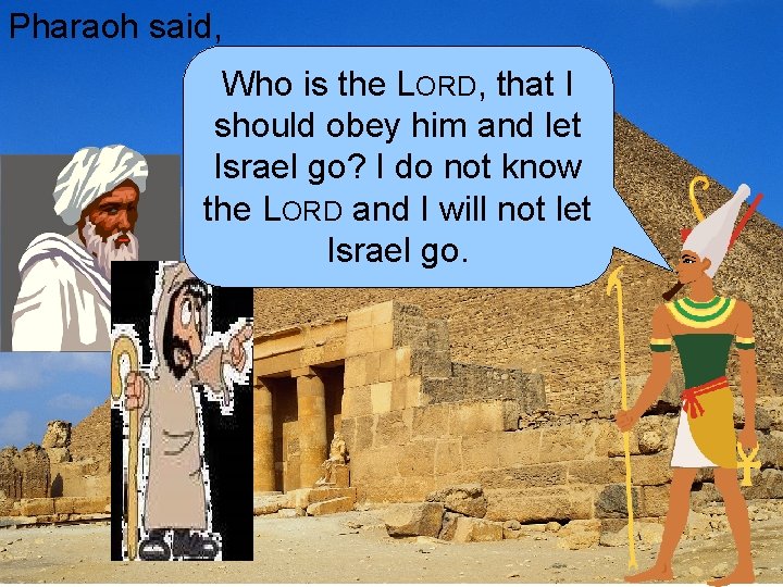 Pharaoh said, Who is the LORD, that I should obey him and let Israel