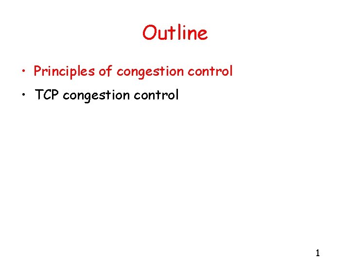 Outline • Principles of congestion control • TCP congestion control 1 