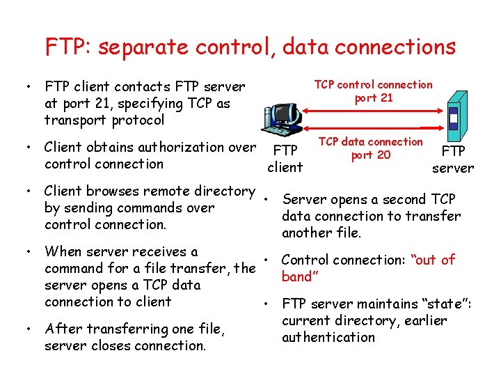 FTP: separate control, data connections • FTP client contacts FTP server at port 21,