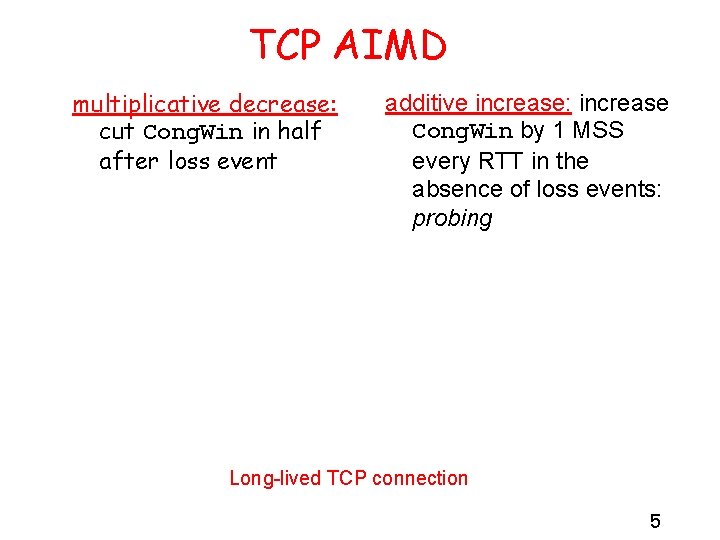 TCP AIMD multiplicative decrease: cut Cong. Win in half after loss event additive increase: