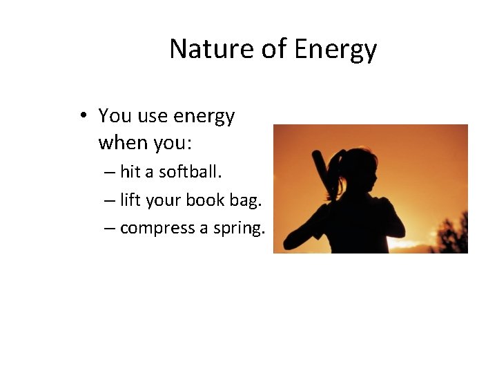 Nature of Energy • You use energy when you: – hit a softball. –