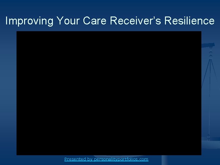 Improving Your Care Receiver’s Resilience Presented by personalityportfolios. com 