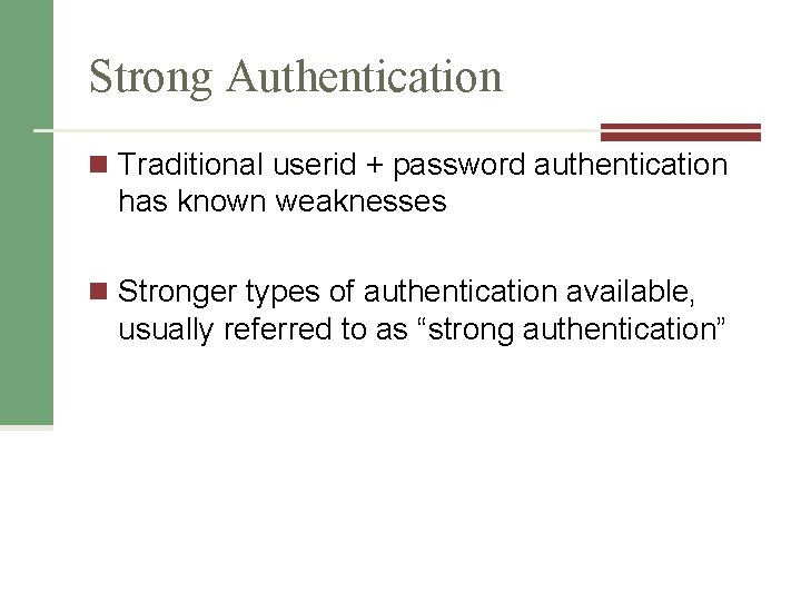 Strong Authentication n Traditional userid + password authentication has known weaknesses n Stronger types
