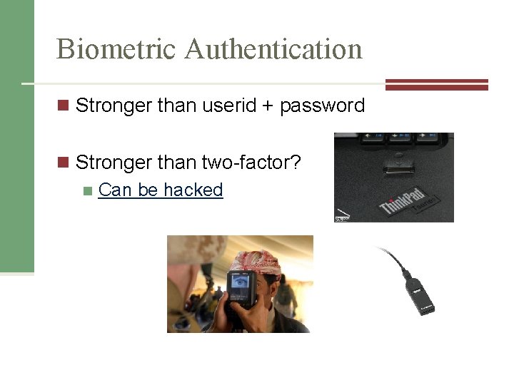 Biometric Authentication n Stronger than userid + password n Stronger than two-factor? n Can