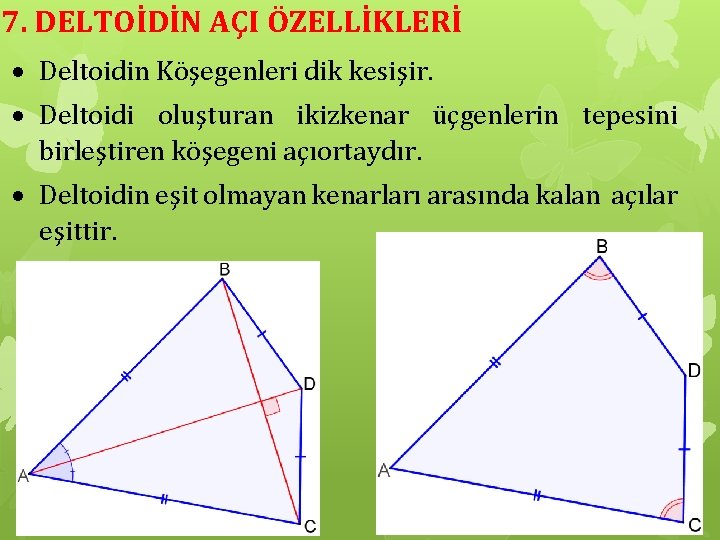 7. DELTOİDİN AÇI ÖZELLİKLERİ Deltoidin Köşegenleri dik kesişir. Deltoidi oluşturan ikizkenar üçgenlerin tepesini birleştiren