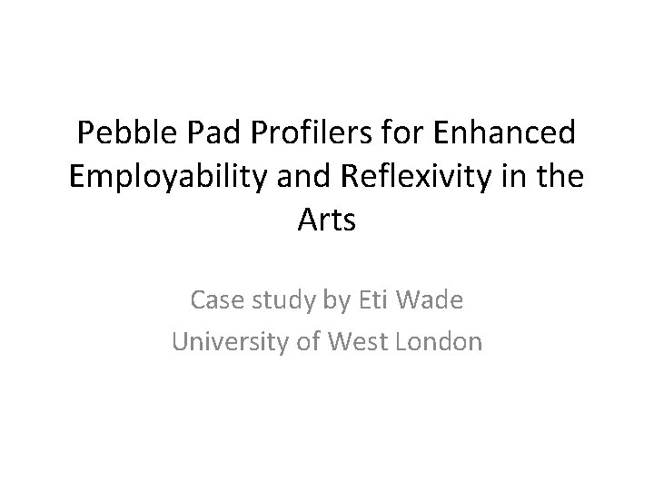 Pebble Pad Profilers for Enhanced Employability and Reflexivity in the Arts Case study by