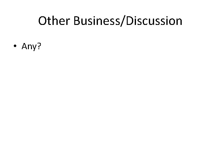 Other Business/Discussion • Any? 