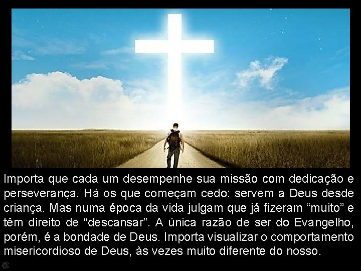 Importa que cada um desempenhe sua missão com dedicação e perseverança. Há os que