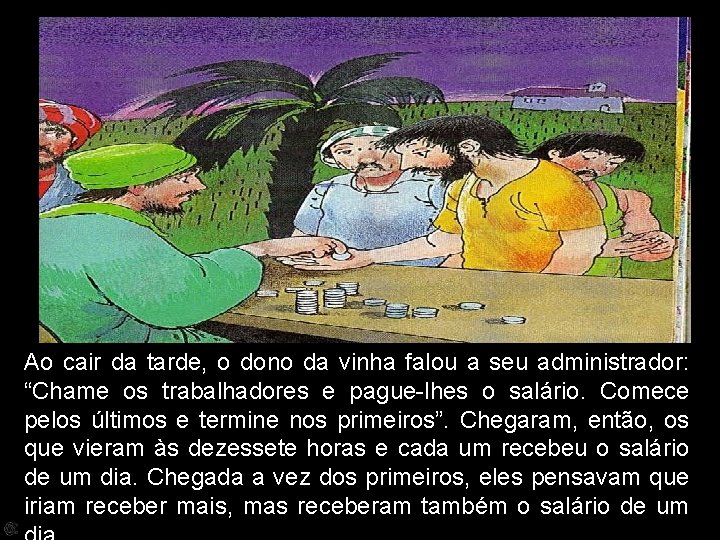 Ao cair da tarde, o dono da vinha falou a seu administrador: “Chame os