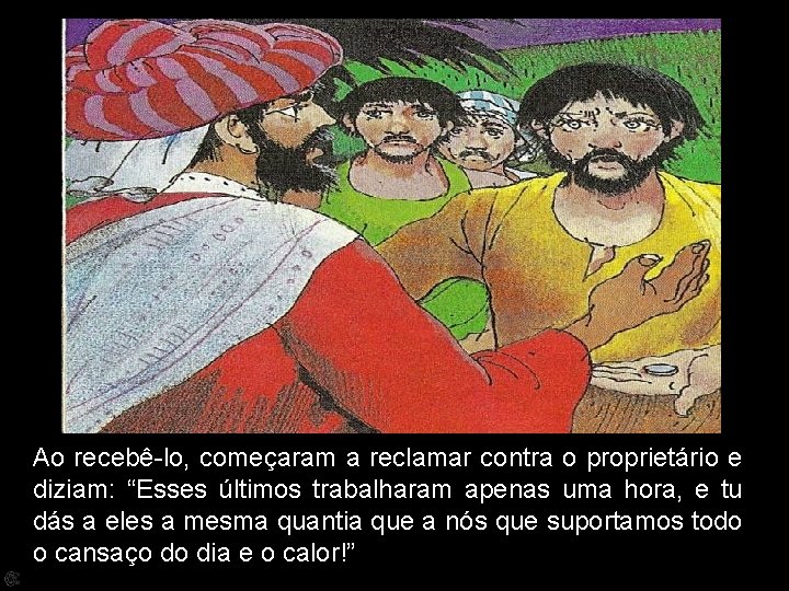Ao recebê-lo, começaram a reclamar contra o proprietário e diziam: “Esses últimos trabalharam apenas