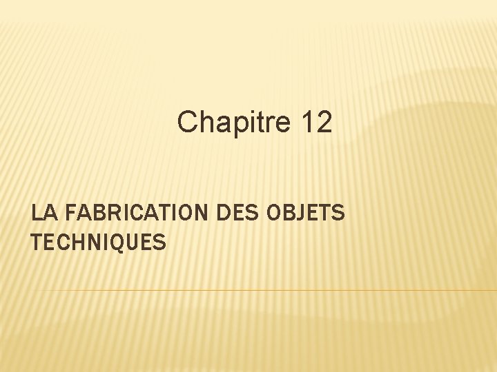 Chapitre 12 LA FABRICATION DES OBJETS TECHNIQUES 