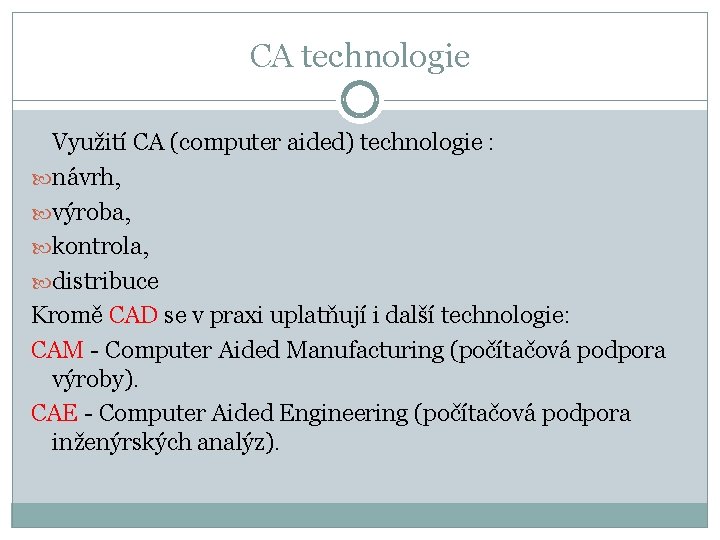 CA technologie Využití CA (computer aided) technologie : návrh, výroba, kontrola, distribuce Kromě CAD