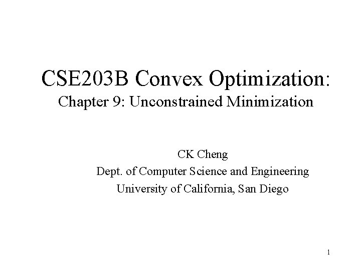 CSE 203 B Convex Optimization: Chapter 9: Unconstrained Minimization CK Cheng Dept. of Computer