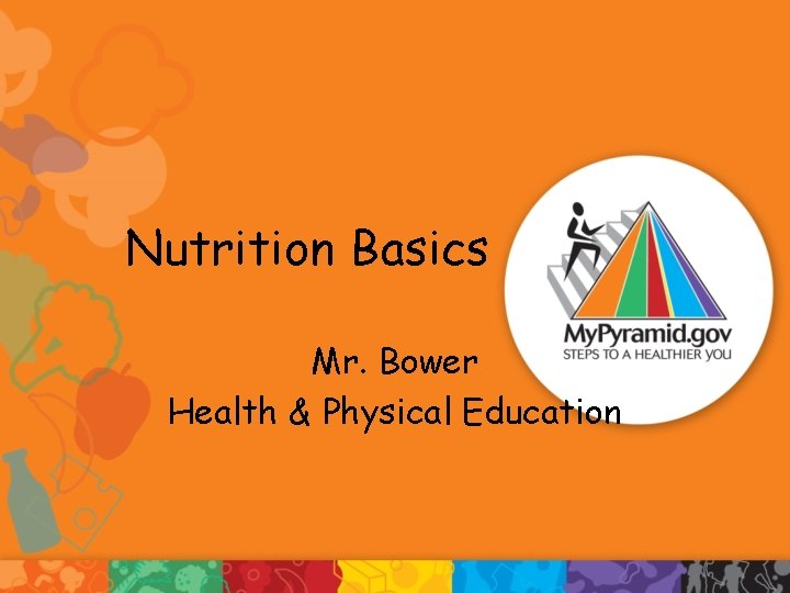 Nutrition Basics Mr. Bower Health & Physical Education 