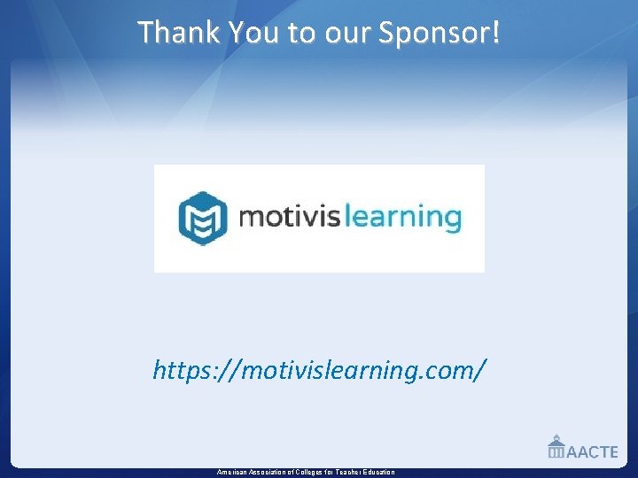 Thank You to our Sponsor! https: //motivislearning. com/ American Association of Colleges for Teacher