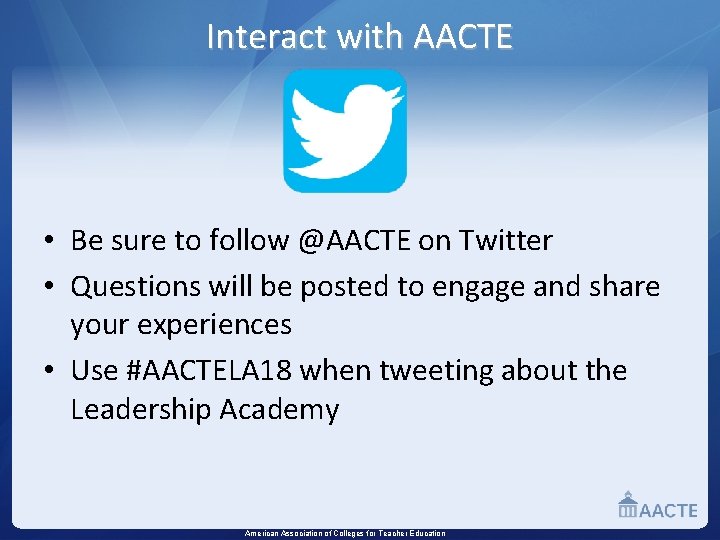 Interact with AACTE • Be sure to follow @AACTE on Twitter • Questions will