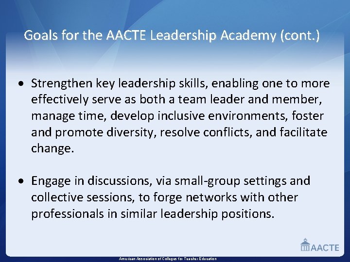 Goals for the AACTE Leadership Academy (cont. ) Strengthen key leadership skills, enabling one