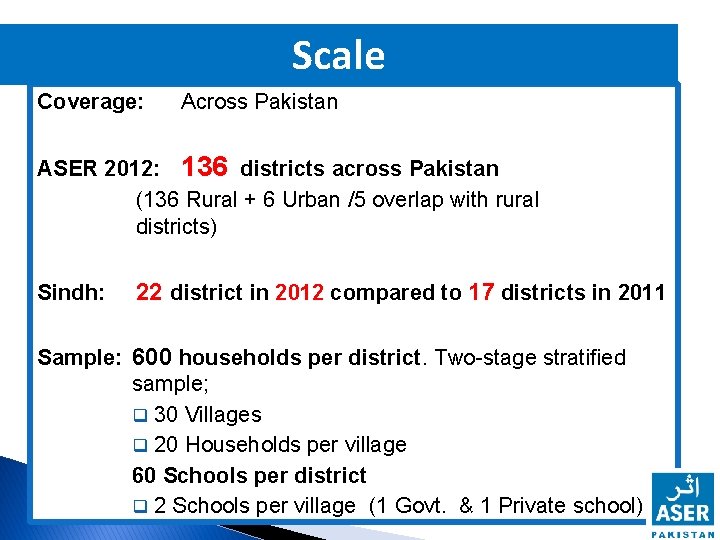 Scale Coverage: Across Pakistan ASER 2012: 136 districts across Pakistan (136 Rural + 6