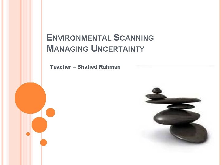 ENVIRONMENTAL SCANNING MANAGING UNCERTAINTY Teacher – Shahed Rahman 