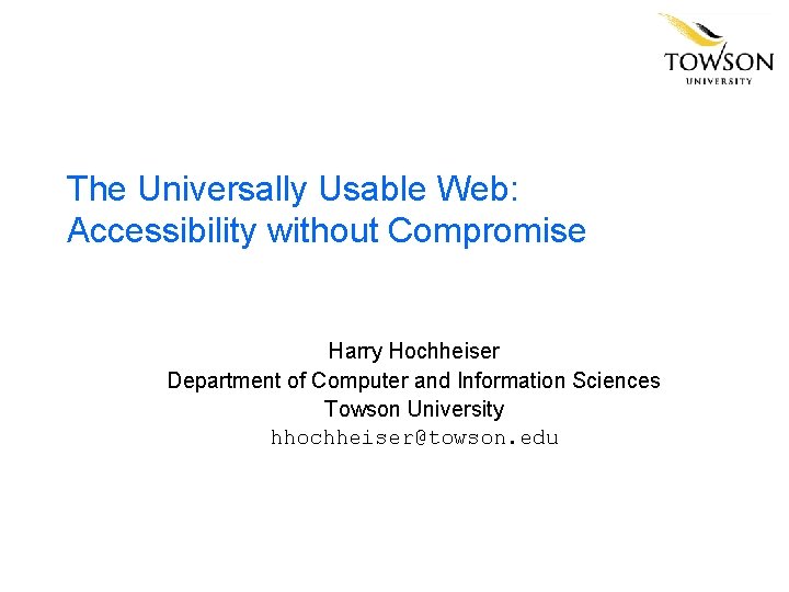 The Universally Usable Web: Accessibility without Compromise Harry Hochheiser Department of Computer and Information