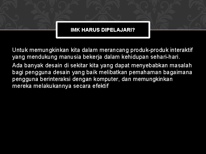 IMK HARUS DIPELAJARI? Untuk memungkinkan kita dalam merancang produk-produk interaktif yang mendukung manusia bekerja