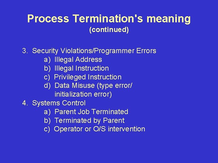Process Termination's meaning (continued) 3. Security Violations/Programmer Errors a) Illegal Address b) Illegal Instruction
