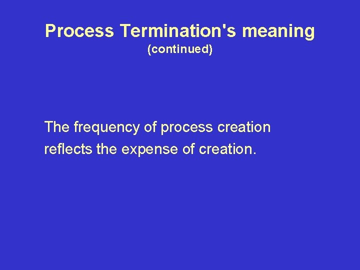 Process Termination's meaning (continued) The frequency of process creation reflects the expense of creation.