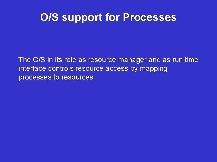 O/S support for Processes The O/S in its role as resource manager and as