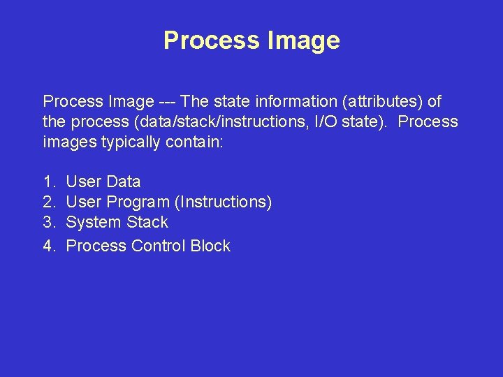 Process Image --- The state information (attributes) of the process (data/stack/instructions, I/O state). Process