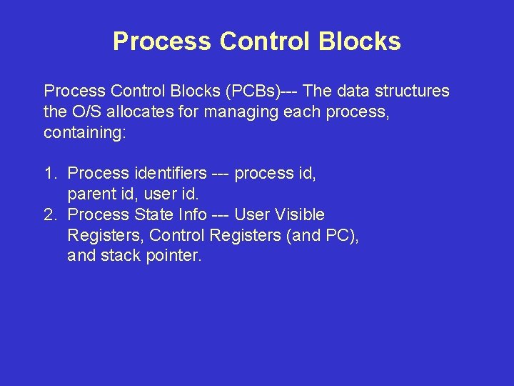 Process Control Blocks (PCBs)--- The data structures the O/S allocates for managing each process,