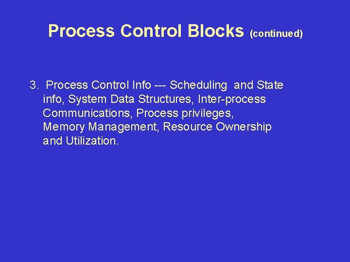 Process Control Blocks (continued) 3. Process Control Info --- Scheduling and State info, System