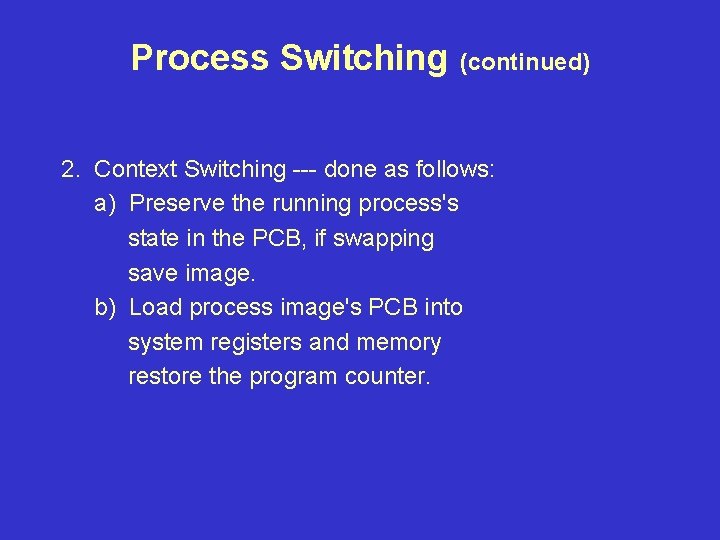 Process Switching (continued) 2. Context Switching --- done as follows: a) Preserve the running