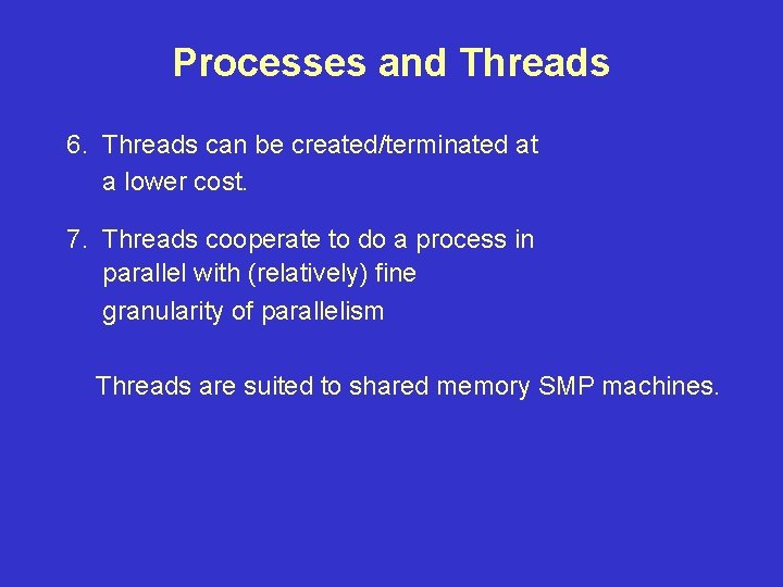 Processes and Threads 6. Threads can be created/terminated at a lower cost. 7. Threads