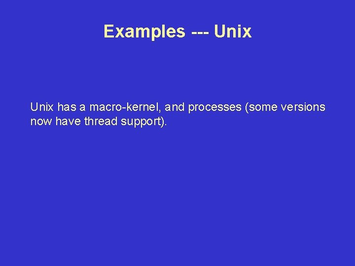 Examples --- Unix has a macro-kernel, and processes (some versions now have thread support).