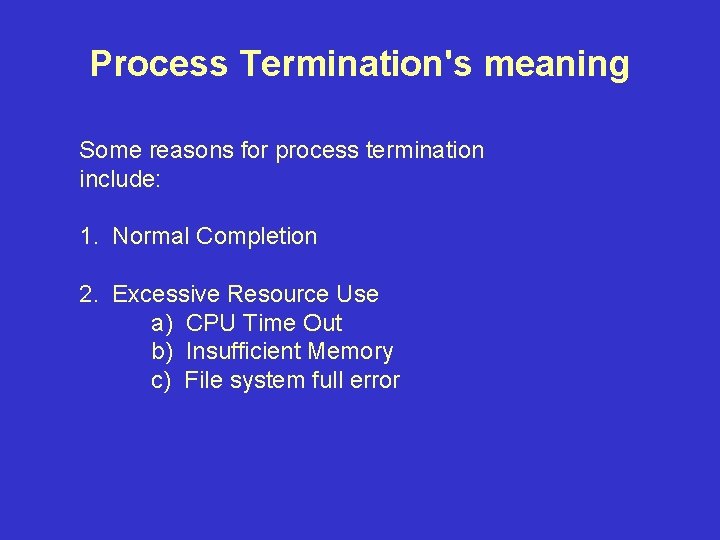 Process Termination's meaning Some reasons for process termination include: 1. Normal Completion 2. Excessive