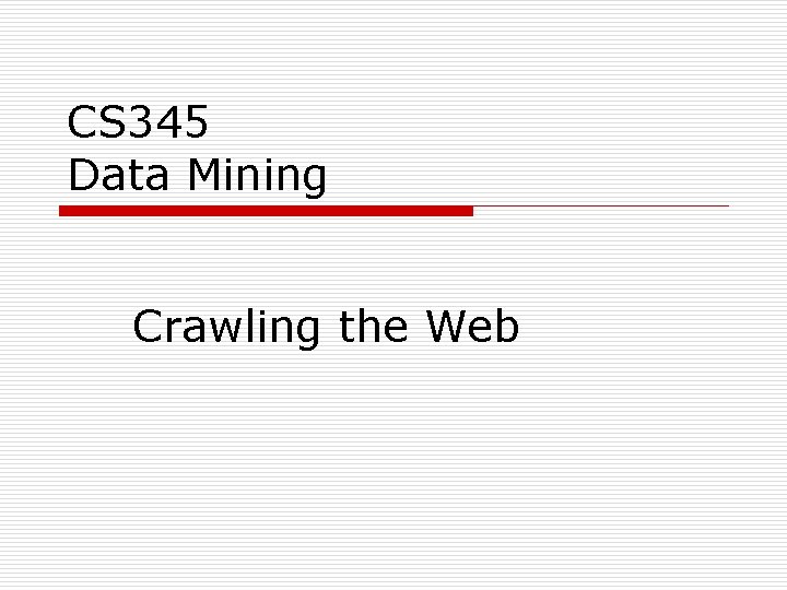 CS 345 Data Mining Crawling the Web 