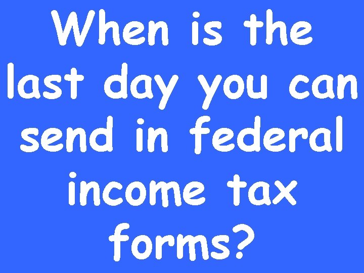 When is the last day you can send in federal income tax forms? 