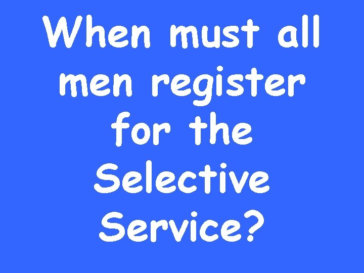 When must all men register for the Selective Service? 