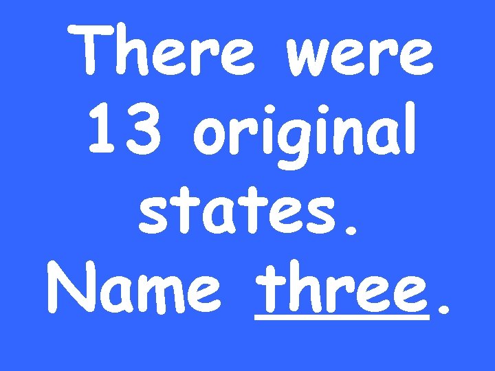 There were 13 original states. Name three. 