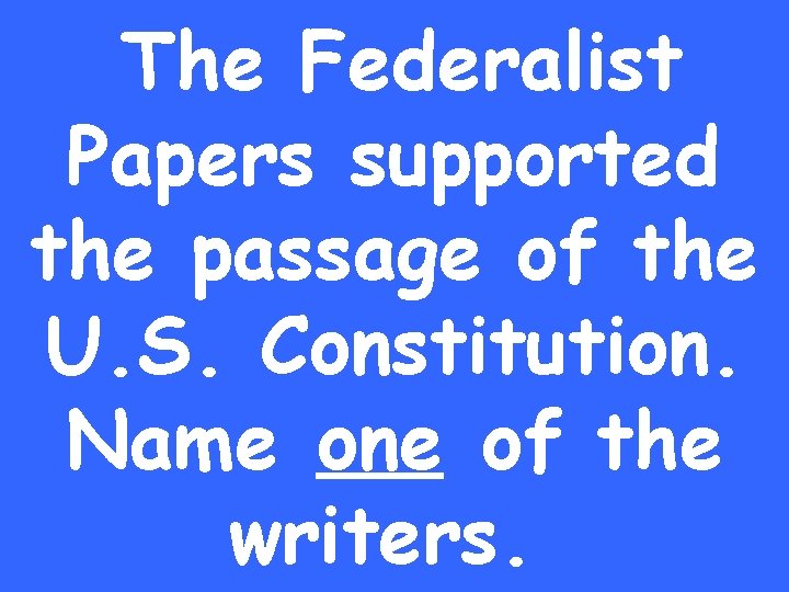 The Federalist Papers supported the passage of the U. S. Constitution. Name one of