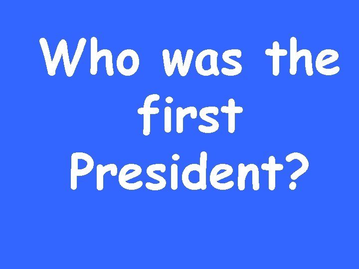 Who was the first President? 