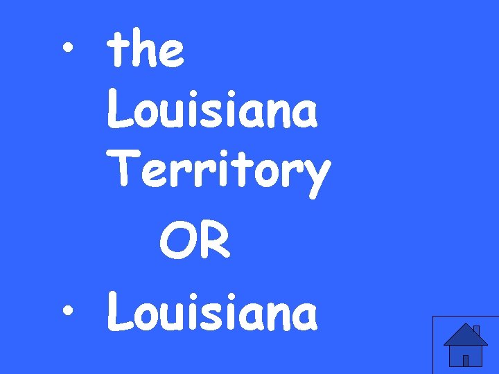  • the Louisiana Territory OR • Louisiana 