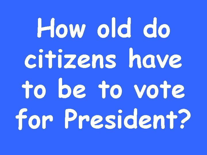 How old do citizens have to be to vote for President? 