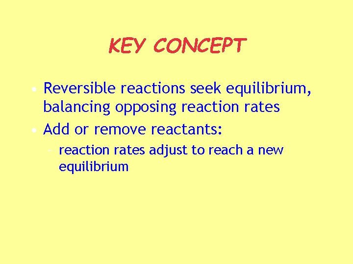 KEY CONCEPT • Reversible reactions seek equilibrium, balancing opposing reaction rates • Add or