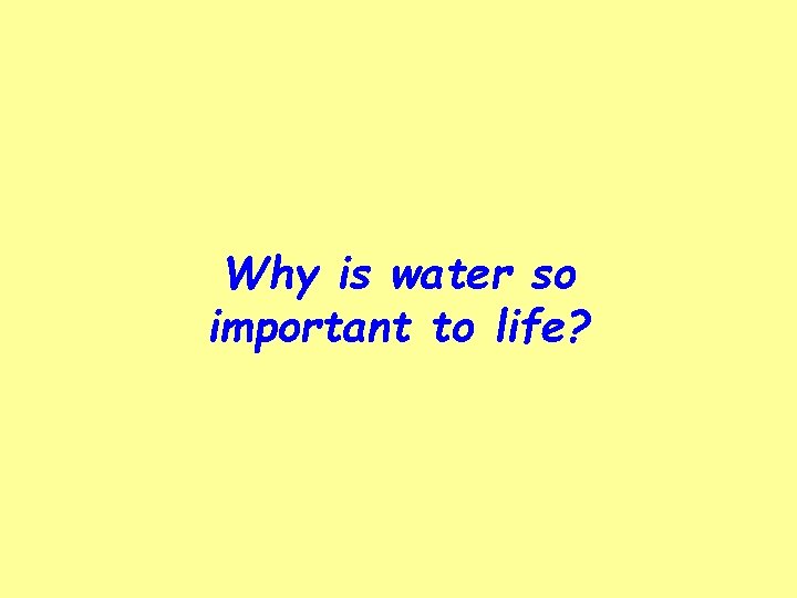 Why is water so important to life? 