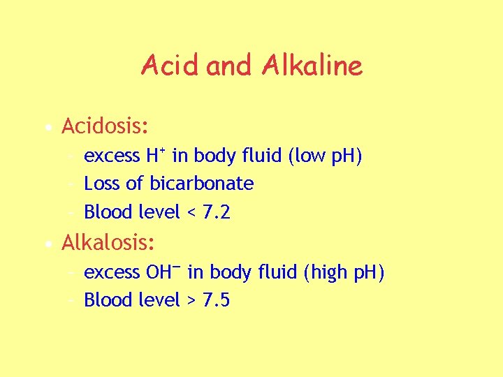 Acid and Alkaline • Acidosis: – excess H+ in body fluid (low p. H)