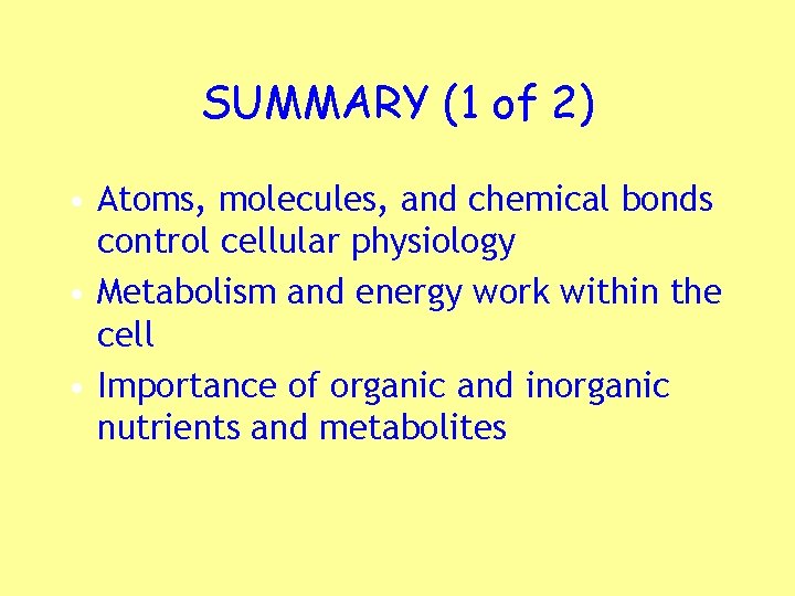 SUMMARY (1 of 2) • Atoms, molecules, and chemical bonds control cellular physiology •