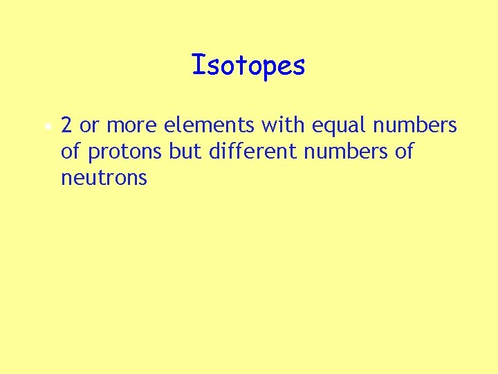 Isotopes • 2 or more elements with equal numbers of protons but different numbers