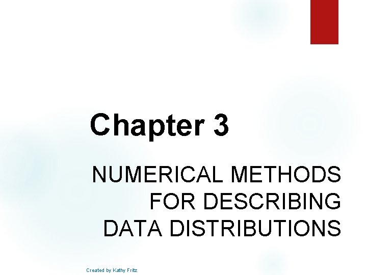 Chapter 3 NUMERICAL METHODS FOR DESCRIBING DATA DISTRIBUTIONS Created by Kathy Fritz 